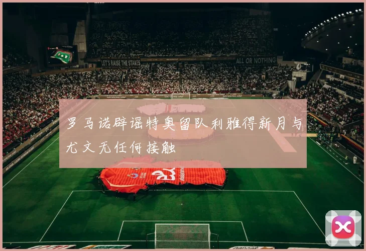 罗马诺辟谣特奥留队利雅得新月与尤文无任何接触
