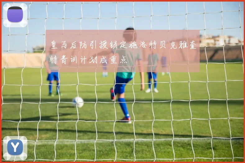 皇马后防引援锁定施洛特贝克雅奎特青训计划成重点