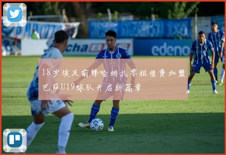 18岁埃及前锋哈姆扎零租借费加盟巴萨U19球队开启新篇章