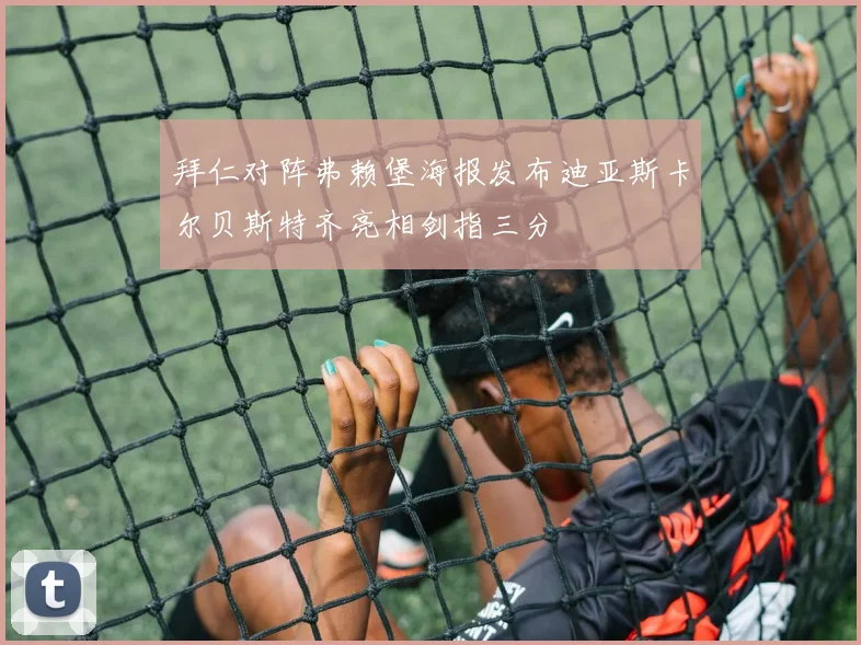 拜仁对阵弗赖堡海报发布迪亚斯卡尔贝斯特齐亮相剑指三分