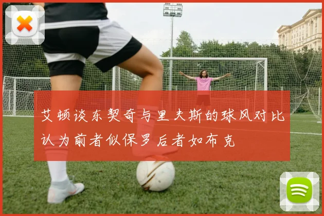 艾顿谈东契奇与里夫斯的球风对比认为前者似保罗后者如布克