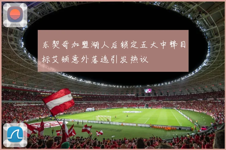 东契奇加盟湖人后锁定五大中锋目标艾顿意外落选引发热议