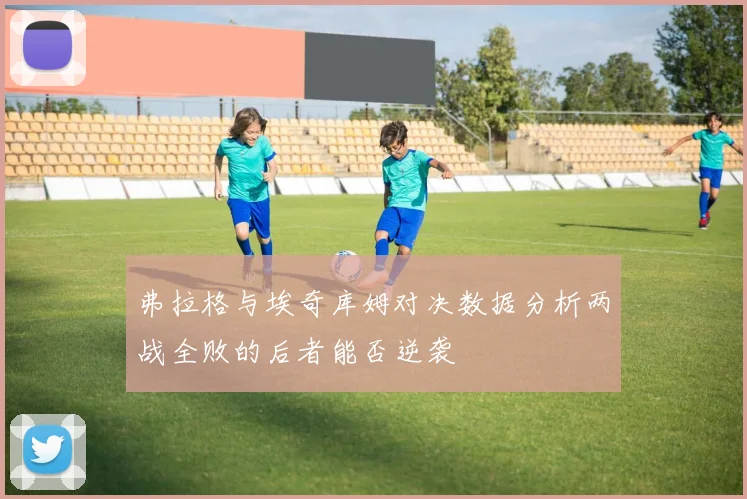 弗拉格与埃奇库姆对决数据分析两战全败的后者能否逆袭