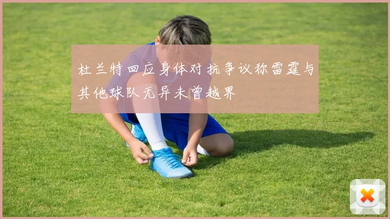 杜兰特回应身体对抗争议称雷霆与其他球队无异未曾越界