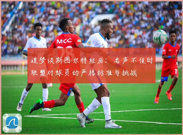 追梦谈斯图尔特经历：名声不佳时联盟对球员的严格标准与挑战