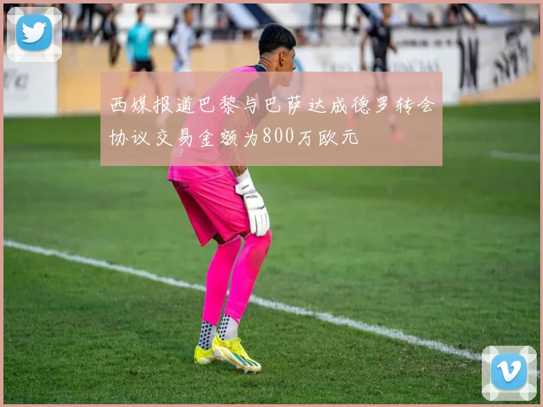 西媒报道巴黎与巴萨达成德罗转会协议交易金额为800万欧元